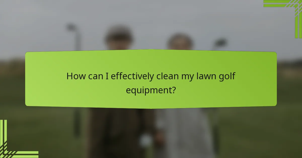 How can I effectively clean my lawn golf equipment?